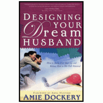 Designing Your Dream Husband: How to Build Your Husband Up and Release Him to Full Potential By Amie Dockery 
